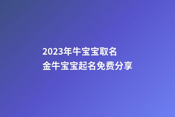 2023年牛宝宝取名 金牛宝宝起名免费分享